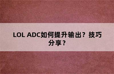 LOL ADC如何提升输出？技巧分享？